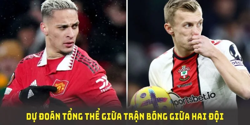 Dự đoán tổng thể giữa trận bóng giữa hai đội MU và Southampton