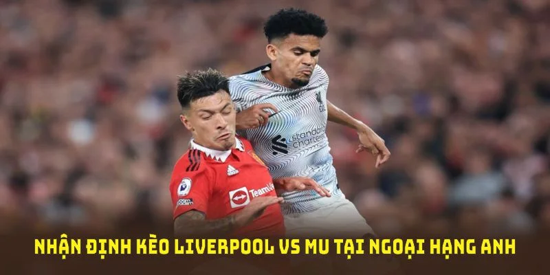 Nhận định soi kèo Liverpool vs MU tại ngoại hạng Anh